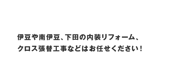 快適生活をフルサポート 伊豆や南伊豆、下田の内装リフォーム、クロス張替工事などはお任せください！