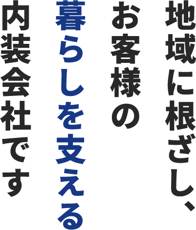 地域に根ざし、お客様の暮らしを支える内装会社です