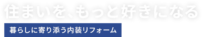住まいを、もっと好きになる暮らしに寄り添う内装リフォーム